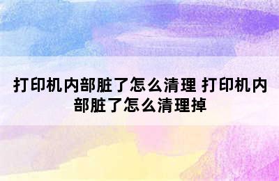 打印机内部脏了怎么清理 打印机内部脏了怎么清理掉